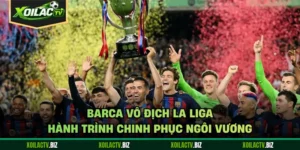 Barca Vô Địch La Liga - Hành Trình Chinh Phục Ngôi Vương