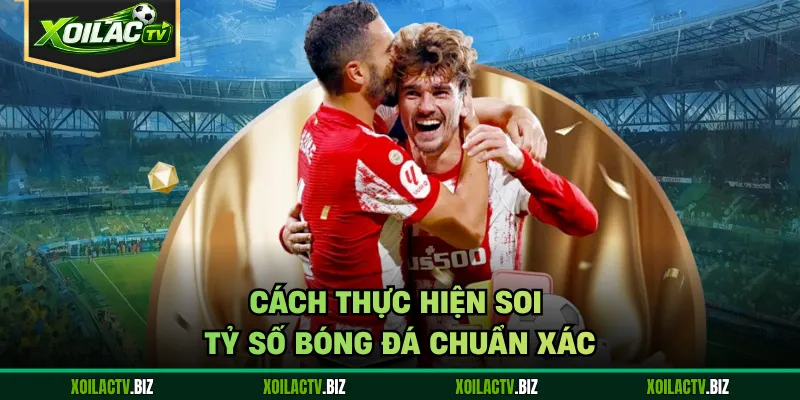 Cách thực hiện soi tỷ số bóng đá chuẩn xác