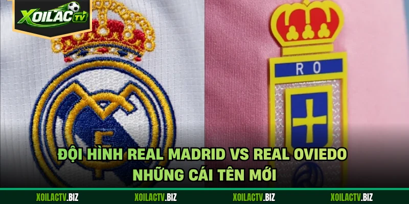 Đội Hình Real Madrid Vs Real Oviedo – Những Cái Tên Mới