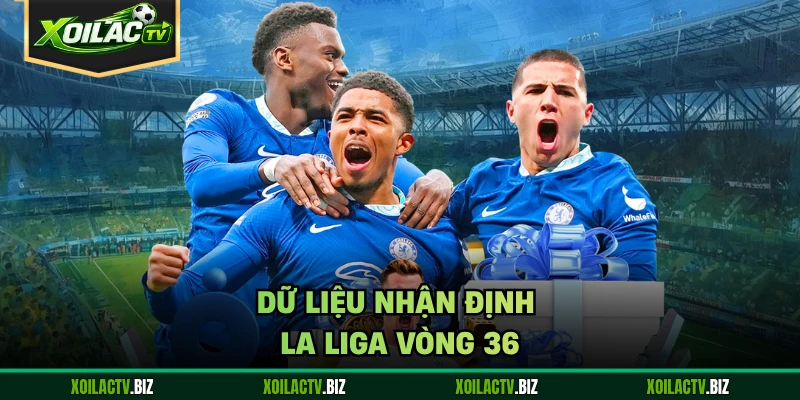 Dữ liệu nhận định La Liga vòng 36