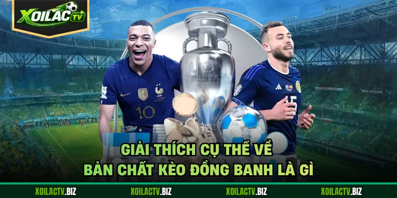 Giải thích cụ thể về bản chất kèo đồng banh là gì