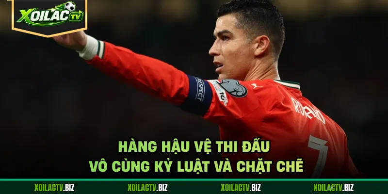 Hàng hậu vệ thi đấu vô cùng kỷ luật và chặt chẽ
