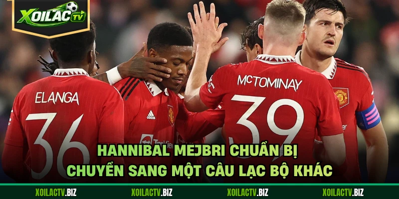 Hannibal Mejbri chuẩn bị chuyển sang một câu lạc bộ khác