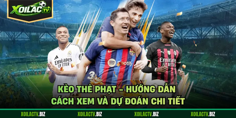 Kèo Thẻ Phạt – Hướng Dẫn Cách Xem Và Dự Đoán Chi Tiết