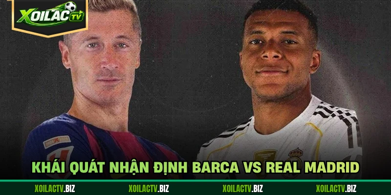 Khái quát nhận định Barca vs Real Madrid