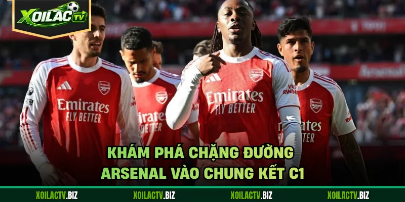 Khám phá chặng đường Arsenal vào chung kết C1