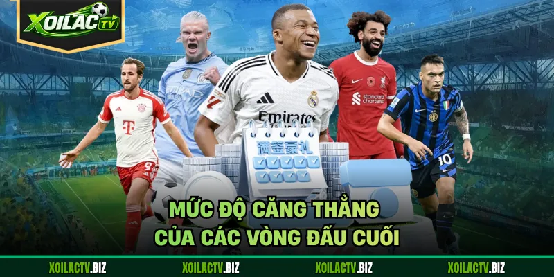 Mức độ căng thẳng của các vòng đấu cuối