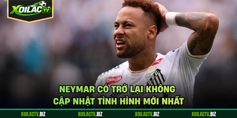 Neymar Có Trở Lại Không – Cập Nhật Tình Hình Mới Nhất