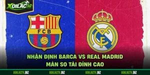 Nhận Định Barca Vs Real Madrid - Màn So Tài Đỉnh Cao