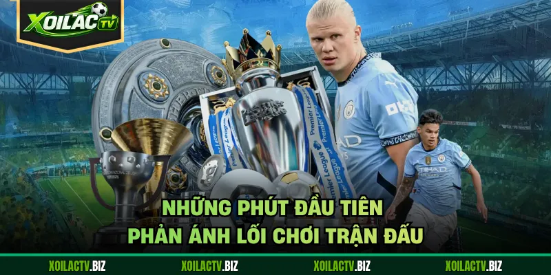 Những phút đầu tiên phản ánh lối chơi trận đấu