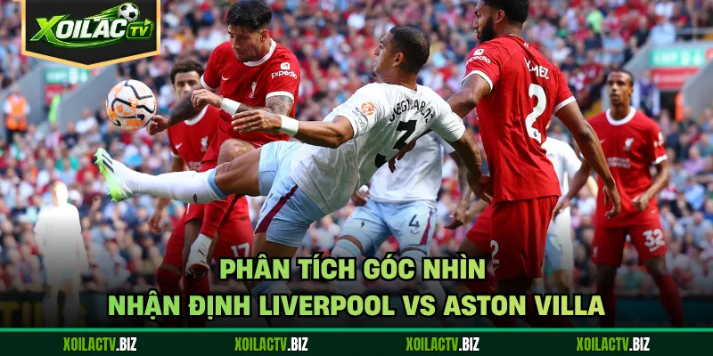 Phân tích góc nhìn nhận định Liverpool vs Aston Villa