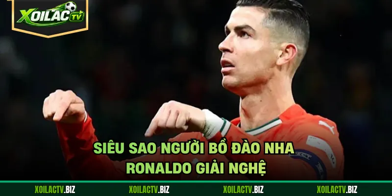 Siêu sao người Bồ Đào Nha Ronaldo giải nghệ