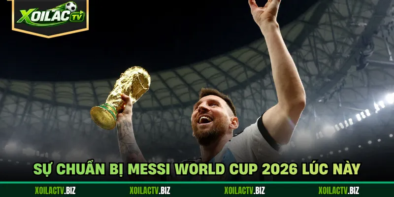 Sự chuẩn bị Messi World Cup 2026 lúc này