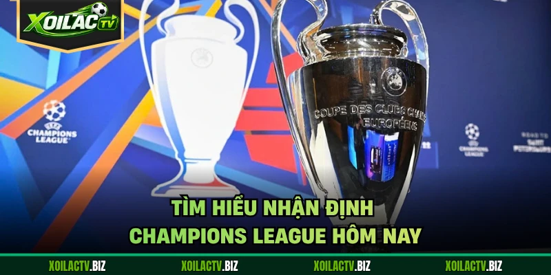 Tìm hiểu nhận định Champions League hôm nay