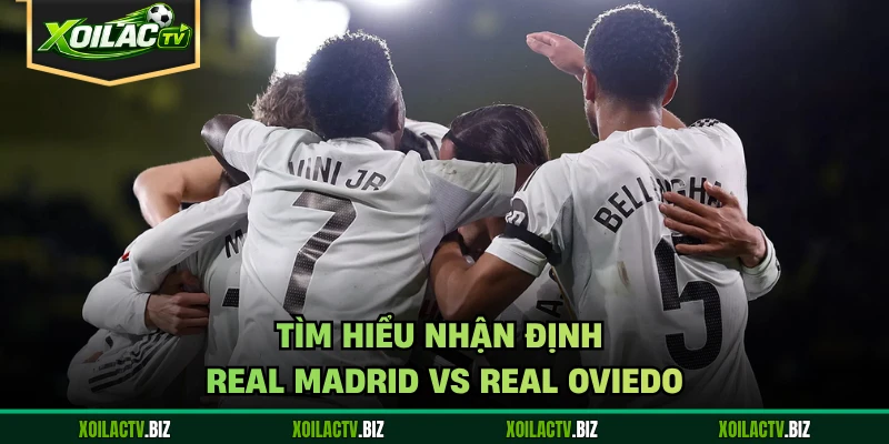 Tìm hiểu nhận định Real Madrid vs Real Oviedo