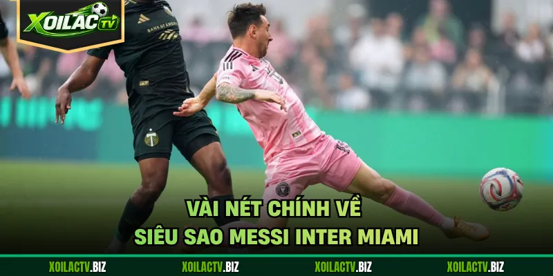 Vài nét chính về siêu sao Messi Inter Miami