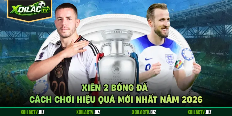 Xiên 2 Bóng Đá – Cách Chơi Hiệu Quả Mới Nhất Năm 2026