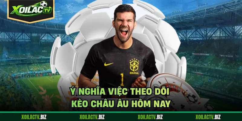 Ý nghĩa việc theo dõi kèo châu Âu hôm nay