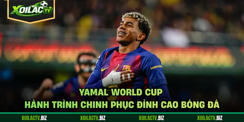 Yamal World Cup – Hành Trình Chinh Phục Đỉnh Cao Bóng Đá